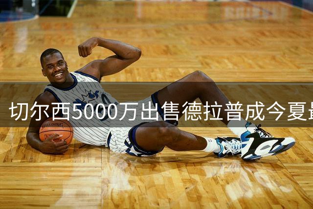 切尔西5000万出售德拉普成今夏最佳转会运作